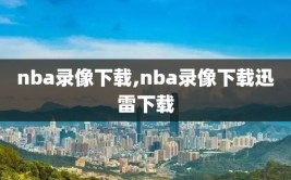 nba录像下载,nba录像下载迅雷下载
