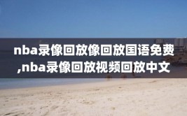 nba录像回放像回放国语免费,nba录像回放视频回放中文