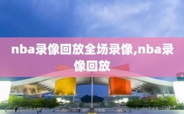 nba录像回放全场录像,nba录像回放