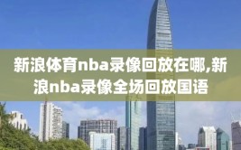 新浪体育nba录像回放在哪,新浪nba录像全场回放国语