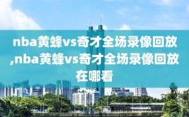 nba黄蜂vs奇才全场录像回放,nba黄蜂vs奇才全场录像回放在哪看
