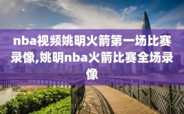 nba视频姚明火箭第一场比赛录像,姚明nba火箭比赛全场录像