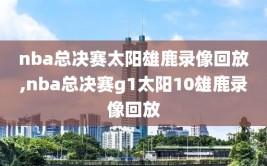 nba总决赛太阳雄鹿录像回放,nba总决赛g1太阳10雄鹿录像回放