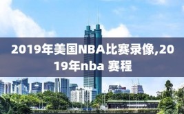 2019年美国NBA比赛录像,2019年nba 赛程
