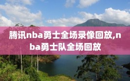 腾讯nba勇士全场录像回放,nba勇士队全场回放