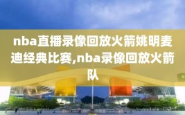 nba直播录像回放火箭姚明麦迪经典比赛,nba录像回放火箭队
