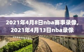 2021年4月8日nba赛事录像,2021年4月13日nba录像