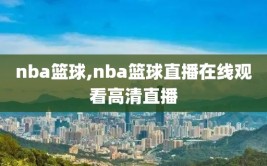 nba篮球,nba篮球直播在线观看高清直播