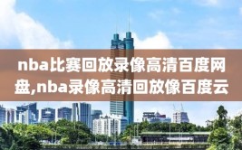 nba比赛回放录像高清百度网盘,nba录像高清回放像百度云