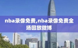 nba录像免费,nba录像免费全场回放微博