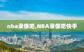 nba录像吧,NBA录像吧快手