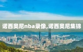 诺西奥尼nba录像,诺西奥尼集锦