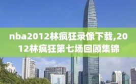 nba2012林疯狂录像下载,2012林疯狂第七场回顾集锦