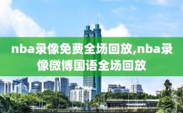 nba录像免费全场回放,nba录像微博国语全场回放