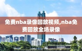 免费nba录像回放视频,nba免费回放全场录像
