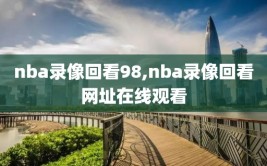 nba录像回看98,nba录像回看网址在线观看