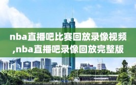 nba直播吧比赛回放录像视频,nba直播吧录像回放完整版