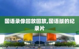 国语录像回放回放,国语版的纪录片