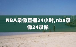 NBA录像直播24小时,nba录像24录像