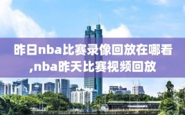 昨日nba比赛录像回放在哪看,nba昨天比赛视频回放