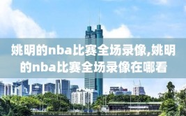 姚明的nba比赛全场录像,姚明的nba比赛全场录像在哪看