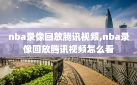 nba录像回放腾讯视频,nba录像回放腾讯视频怎么看
