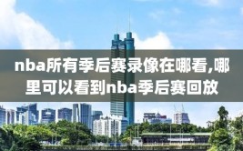 nba所有季后赛录像在哪看,哪里可以看到nba季后赛回放