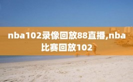 nba102录像回放88直播,nba比赛回放102
