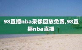 98直播nba录像回放免费,98直播nba直播