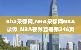 nba录像网,NBA录像网NBA录像_NBA视频直播第246页