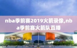 nba季前赛2019火箭录像,nba季前赛火箭队直播