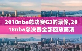 2018nba总决赛G3的录像,2018nba总决赛全部回放高清